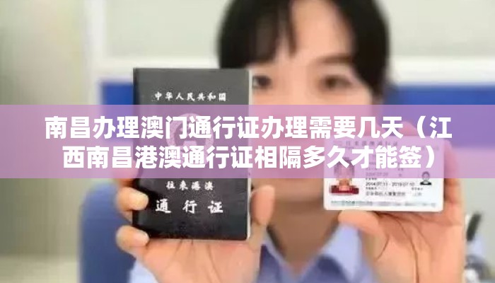 南昌办理澳门通行证办理需要几天(江西南昌港澳通行证相隔多久才能签) 南昌办理澳门通行证办理需要几天(江西南昌港澳通行证相隔多久才能签)