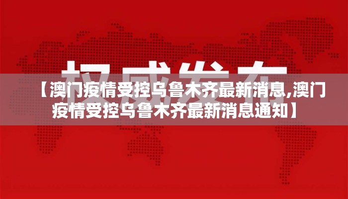 【澳门疫情受控乌鲁木齐最新消息,澳门疫情受控乌鲁木齐最新消息通知】