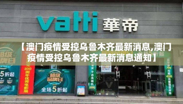 【澳门疫情受控乌鲁木齐最新消息,澳门疫情受控乌鲁木齐最新消息通知】 【澳门疫情受控乌鲁木齐最新消息,澳门疫情受控乌鲁木齐最新消息通知】