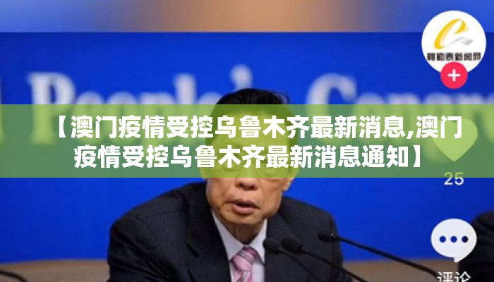 【澳门疫情受控乌鲁木齐最新消息,澳门疫情受控乌鲁木齐最新消息通知】 【澳门疫情受控乌鲁木齐最新消息,澳门疫情受控乌鲁木齐最新消息通知】