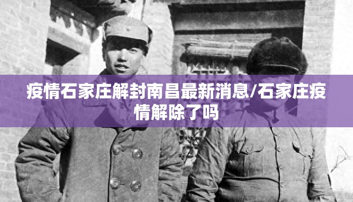 疫情石家庄解封南昌最新消息/石家庄疫情解除了吗 疫情石家庄解封南昌最新消息/石家庄疫情解除了吗