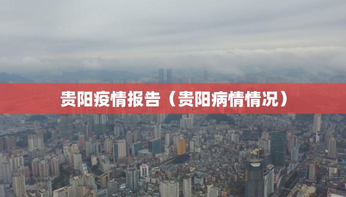 贵阳疫情报告(贵阳病情情况) 贵阳疫情报告(贵阳病情情况)