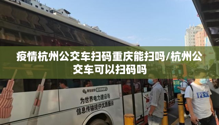 疫情杭州公交车扫码重庆能扫吗/杭州公交车可以扫码吗 疫情杭州公交车扫码重庆能扫吗/杭州公交车可以扫码吗