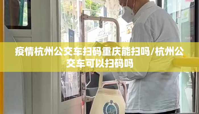 疫情杭州公交车扫码重庆能扫吗/杭州公交车可以扫码吗 疫情杭州公交车扫码重庆能扫吗/杭州公交车可以扫码吗