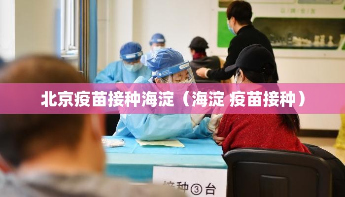 北京疫苗接种海淀（海淀 疫苗接种）
