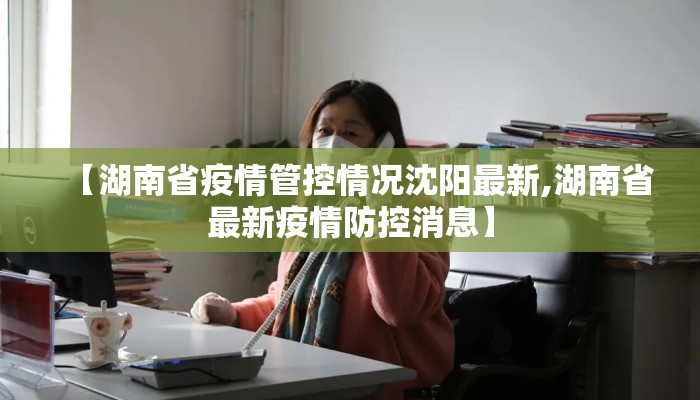 【湖南省疫情管控情况沈阳最新,湖南省最新疫情防控消息】