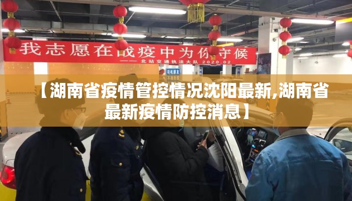 【湖南省疫情管控情况沈阳最新,湖南省最新疫情防控消息】