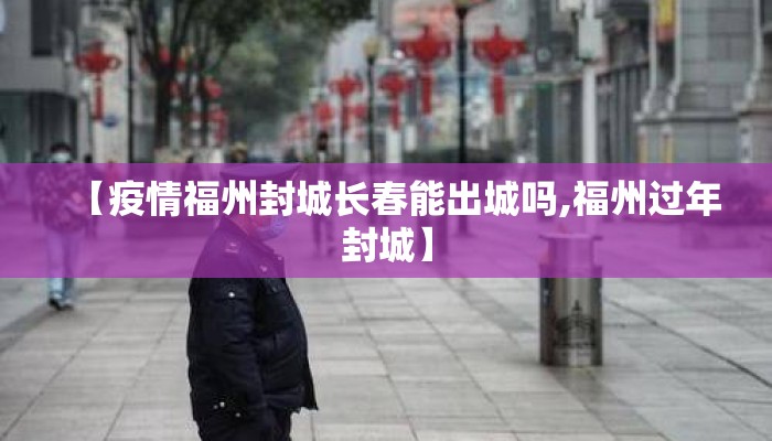 【疫情福州封城长春能出城吗,福州过年封城】 【疫情福州封城长春能出城吗,福州过年封城】