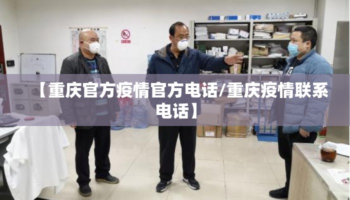 【重庆官方疫情官方电话/重庆疫情联系电话】 【重庆官方疫情官方电话/重庆疫情联系电话】