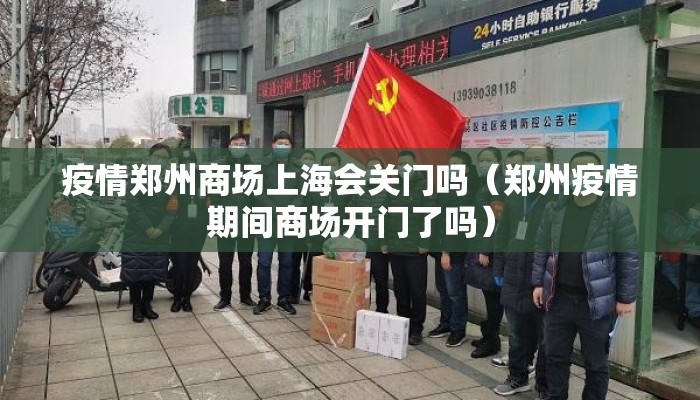 疫情郑州商场上海会关门吗(郑州疫情期间商场开门了吗) 疫情郑州商场上海会关门吗(郑州疫情期间商场开门了吗)