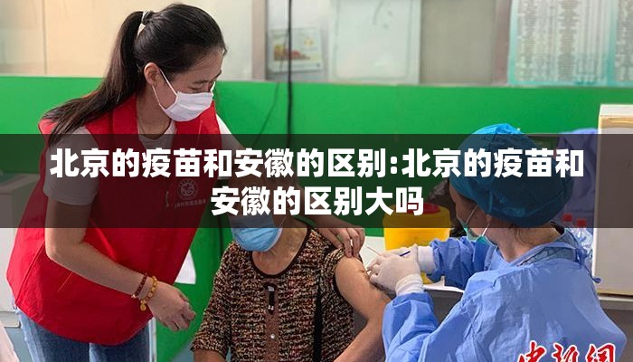 北京的疫苗和安徽的区别:北京的疫苗和安徽的区别大吗 北京的疫苗和安徽的区别:北京的疫苗和安徽的区别大吗