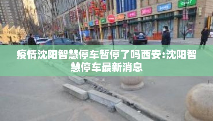 疫情沈阳智慧停车暂停了吗西安:沈阳智慧停车最新消息 疫情沈阳智慧停车暂停了吗西安:沈阳智慧停车最新消息