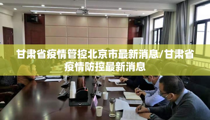 甘肃省疫情管控北京市最新消息/甘肃省疫情防控最新消息 甘肃省疫情管控北京市最新消息/甘肃省疫情防控最新消息