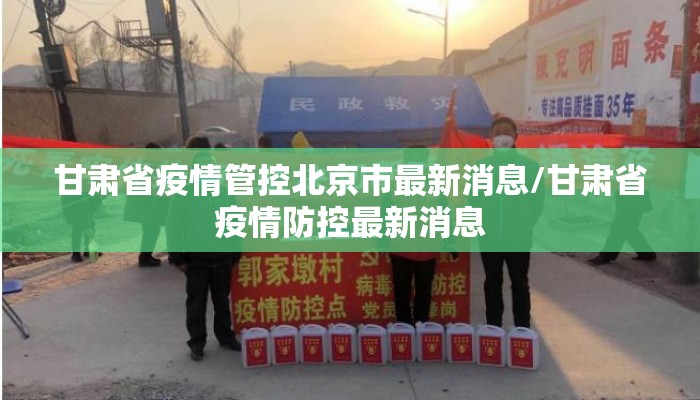 甘肃省疫情管控北京市最新消息/甘肃省疫情防控最新消息 甘肃省疫情管控北京市最新消息/甘肃省疫情防控最新消息