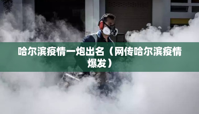 哈尔滨疫情一炮出名（网传哈尔滨疫情爆发）