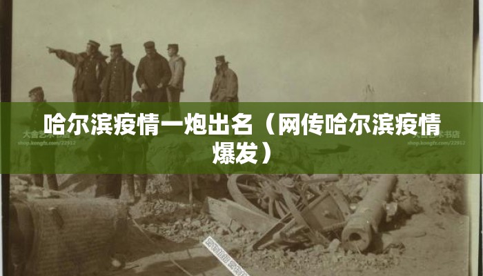 哈尔滨疫情一炮出名(网传哈尔滨疫情爆发) 哈尔滨疫情一炮出名(网传哈尔滨疫情爆发)