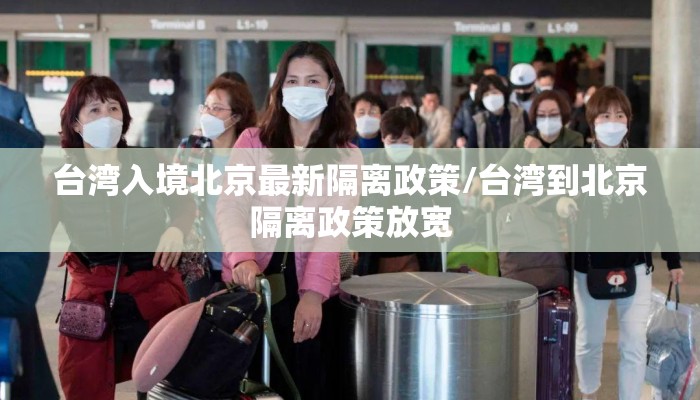 台湾入境北京最新隔离政策/台湾到北京隔离政策放宽 台湾入境北京最新隔离政策/台湾到北京隔离政策放宽