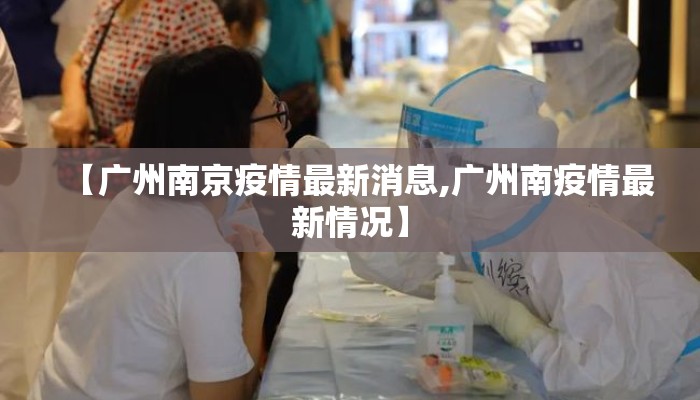 【广州南京疫情最新消息,广州南疫情最新情况】 【广州南京疫情最新消息,广州南疫情最新情况】