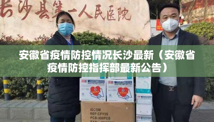 安徽省疫情防控情况长沙最新（安徽省疫情防控指挥部最新公告）