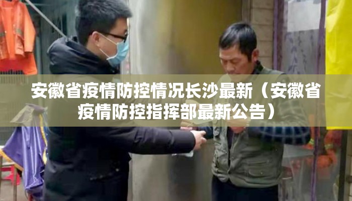 安徽省疫情防控情况长沙最新（安徽省疫情防控指挥部最新公告）