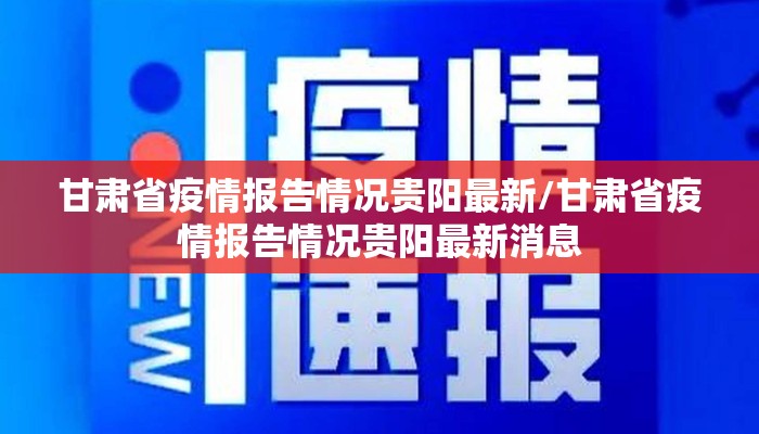 甘肃省疫情报告情况贵阳最新/甘肃省疫情报告情况贵阳最新消息