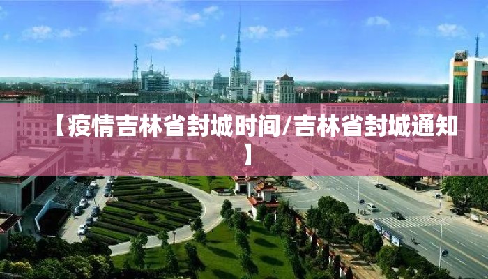 【疫情吉林省封城时间/吉林省封城通知】