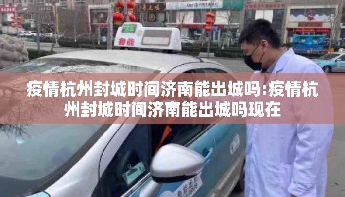 疫情杭州封城时间济南能出城吗:疫情杭州封城时间济南能出城吗现在