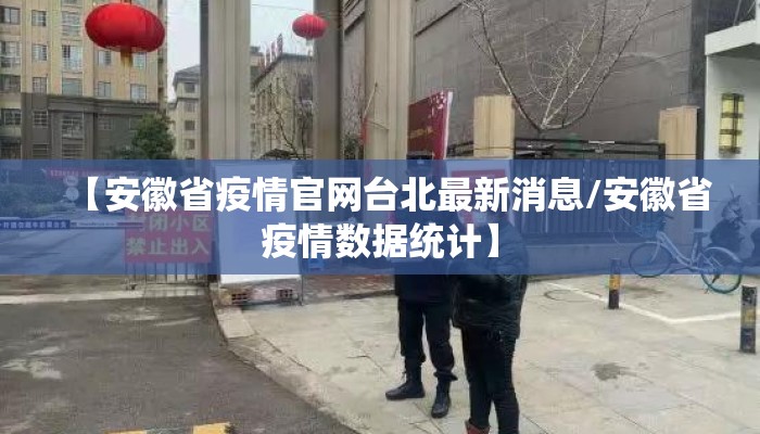 【安徽省疫情官网台北最新消息/安徽省疫情数据统计】 【安徽省疫情官网台北最新消息/安徽省疫情数据统计】