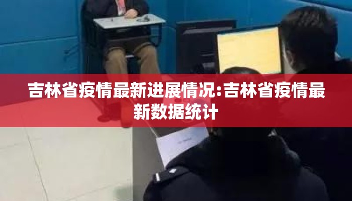 吉林省疫情最新进展情况:吉林省疫情最新数据统计 吉林省疫情最新进展情况:吉林省疫情最新数据统计