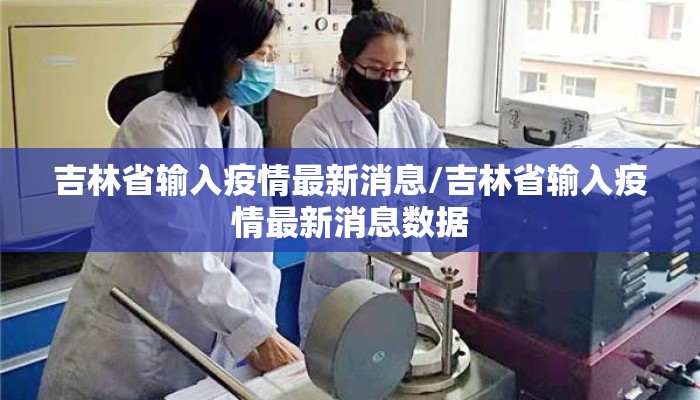 吉林省输入疫情最新消息/吉林省输入疫情最新消息数据 吉林省输入疫情最新消息/吉林省输入疫情最新消息数据