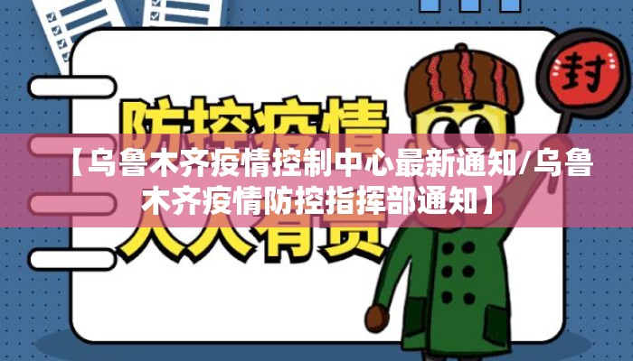 【乌鲁木齐疫情控制中心最新通知/乌鲁木齐疫情防控指挥部通知】