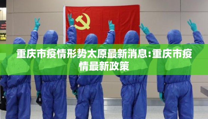 重庆市疫情形势太原最新消息:重庆市疫情最新政策