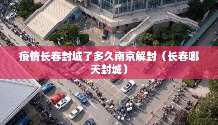 疫情长春封城了多久南京解封（长春哪天封城）