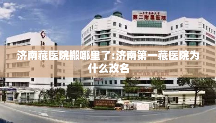 济南藏医院搬哪里了:济南第一藏医院为什么改名