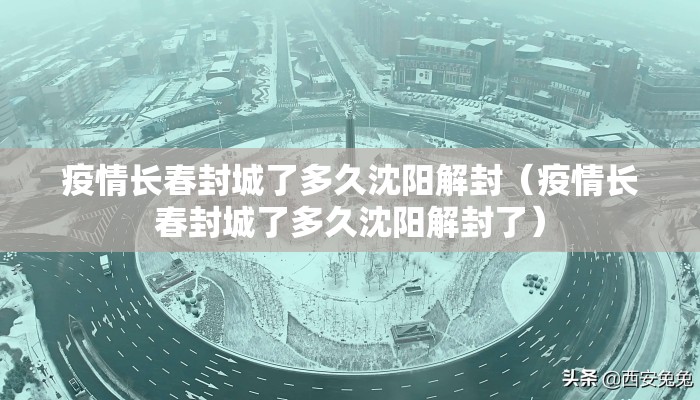疫情长春封城了多久沈阳解封（疫情长春封城了多久沈阳解封了）