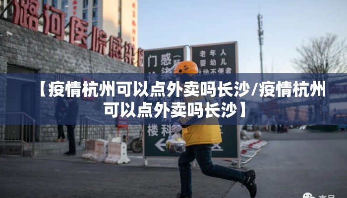 【疫情杭州可以点外卖吗长沙/疫情杭州可以点外卖吗长沙】