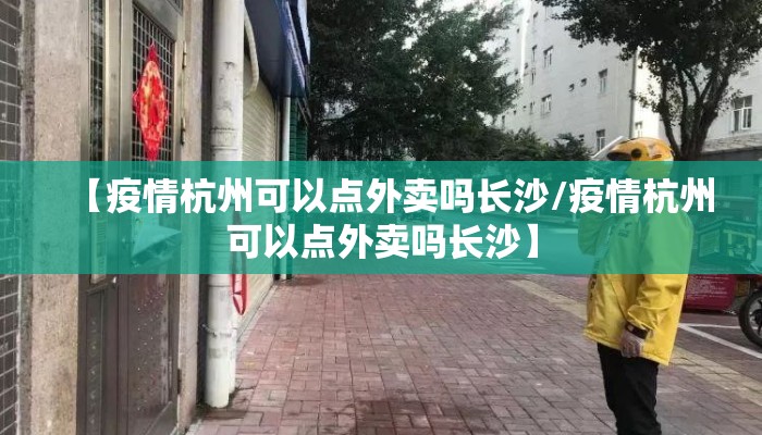 【疫情杭州可以点外卖吗长沙/疫情杭州可以点外卖吗长沙】