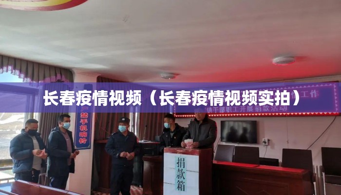 长春疫情视频（长春疫情视频实拍）