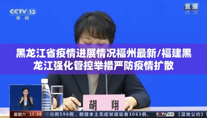 黑龙江省疫情进展情况福州最新/福建黑龙江强化管控举措严防疫情扩散