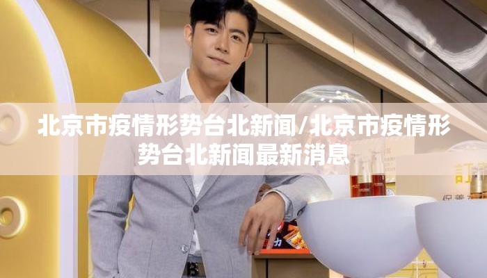 北京市疫情形势台北新闻/北京市疫情形势台北新闻最新消息