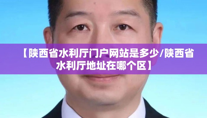 【陕西省水利厅门户网站是多少/陕西省水利厅地址在哪个区】