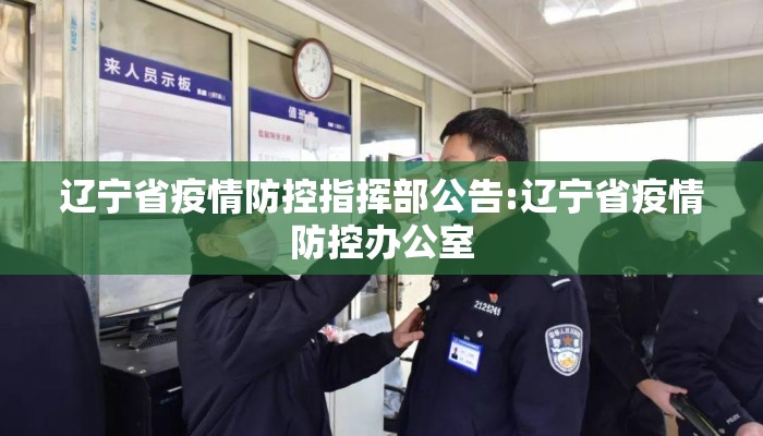 辽宁省疫情防控指挥部公告:辽宁省疫情防控办公室