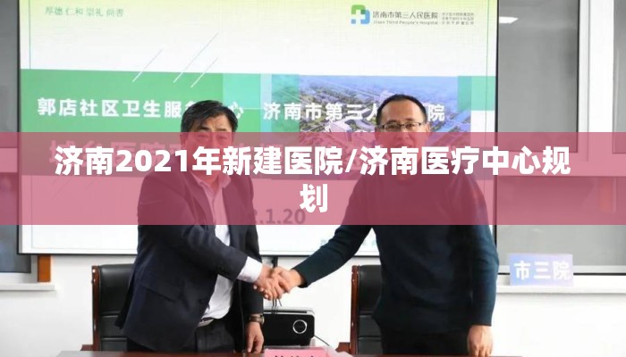 济南2021年新建医院/济南医疗中心规划