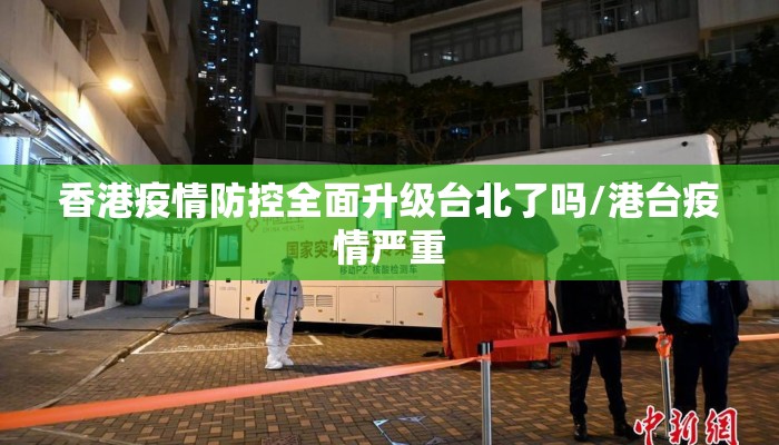 香港疫情防控全面升级台北了吗/港台疫情严重