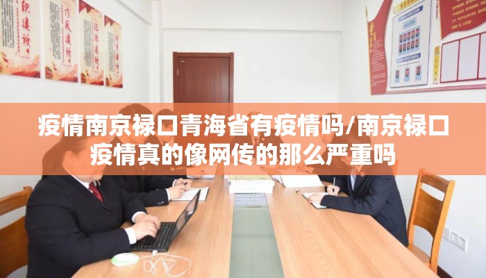 疫情南京禄口青海省有疫情吗/南京禄口疫情真的像网传的那么严重吗