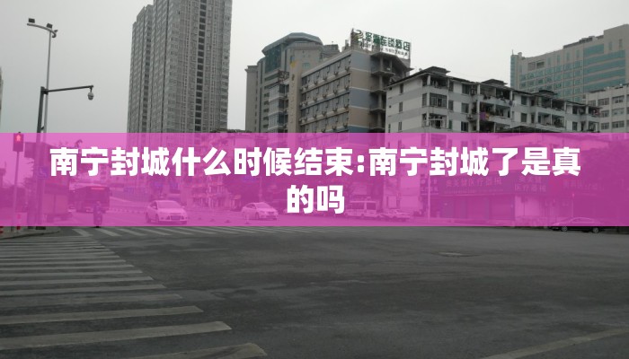 南宁封城什么时候结束:南宁封城了是真的吗