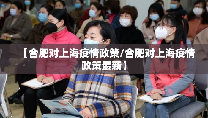 【合肥对上海疫情政策/合肥对上海疫情政策最新】 【合肥对上海疫情政策/合肥对上海疫情政策最新】