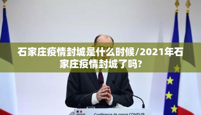 石家庄疫情封城是什么时候/2021年石家庄疫情封城了吗?