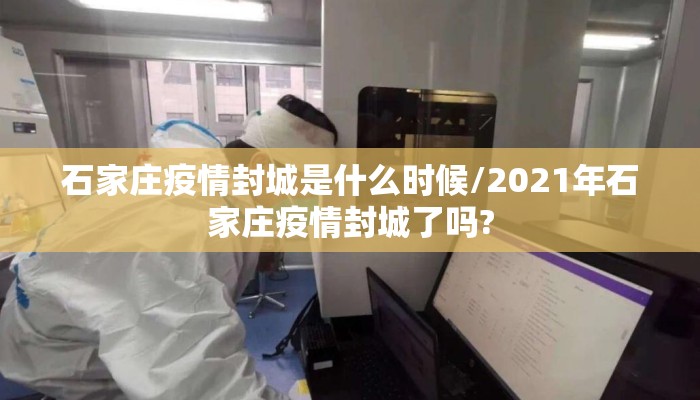 石家庄疫情封城是什么时候/2021年石家庄疫情封城了吗?