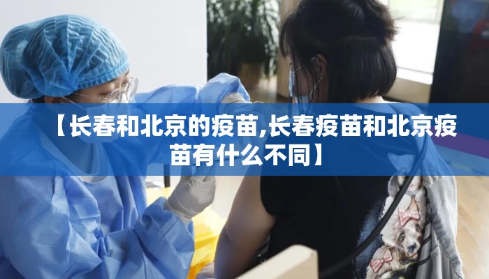 【长春和北京的疫苗,长春疫苗和北京疫苗有什么不同】